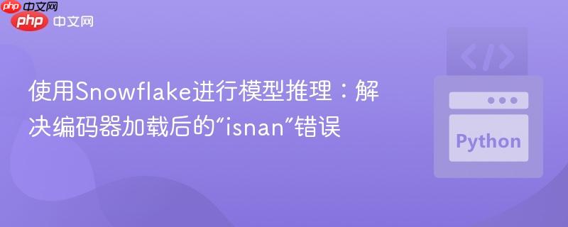 使用Snowflake进行模型推理：解决编码器加载后的“isnan”错误