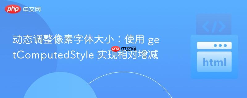 动态调整像素字体大小：使用 getComputedStyle 实现相对增减
