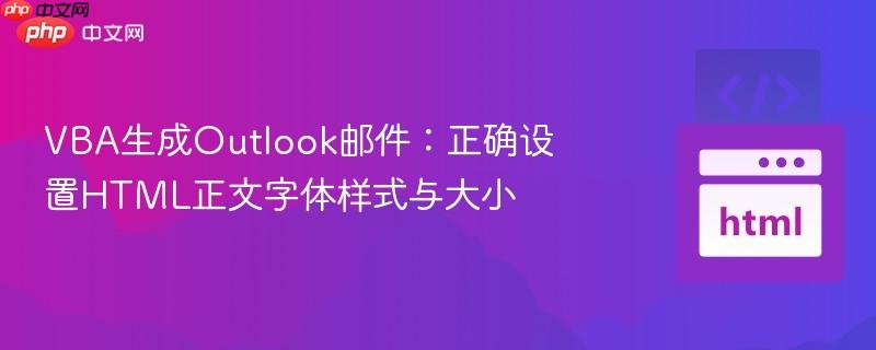 VBA生成Outlook邮件：正确设置HTML正文字体样式与大小