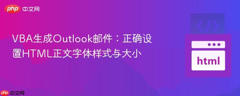 VBA生成Outlook邮件:正确设置HTML正文字体样式与大小 VBA生成Outlook邮件:正确设置HTML正文字体样式与大小