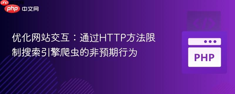 优化网站交互:通过HTTP方法限制搜索引擎爬虫的非预期行为