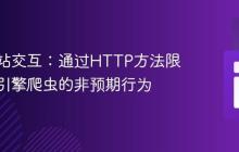 优化网站交互：通过HTTP方法限制搜索引擎爬虫的非预期行为