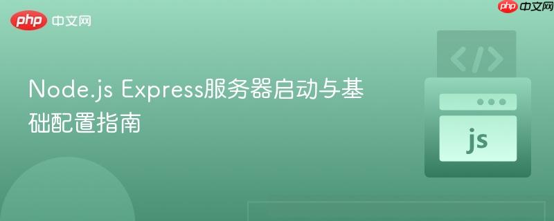 Node.js Express服务器启动与基础配置指南