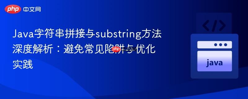 Java字符串拼接与substring方法深度解析：避免常见陷阱与优化实践