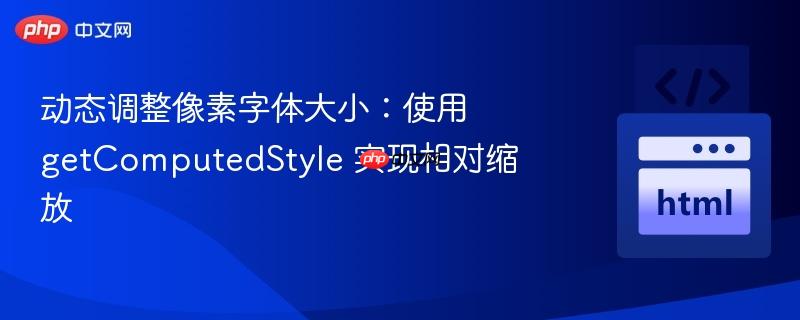 动态调整像素字体大小:使用 getcomputedstyle 实现相对缩放