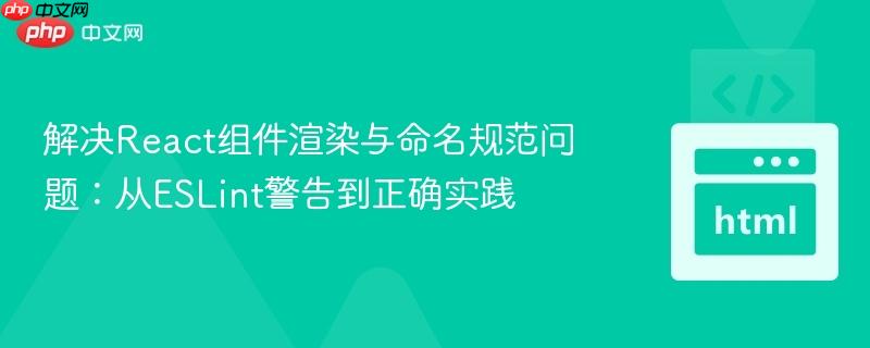 解决React组件渲染与命名规范问题:从ESLint警告到正确实践