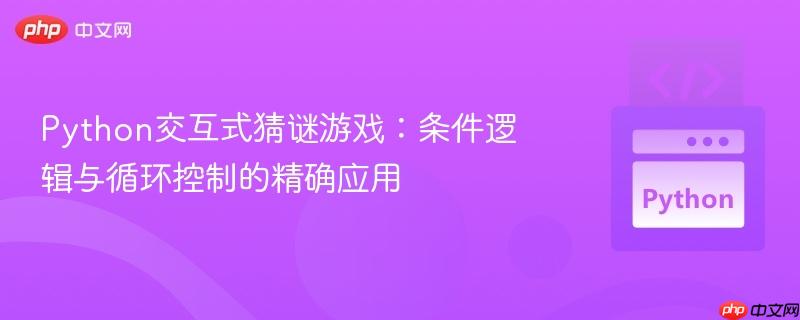 Python交互式猜谜游戏:条件逻辑与循环控制的精确应用