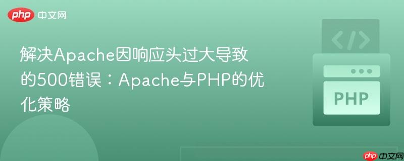 解决Apache因响应头过大导致的500错误：Apache与PHP的优化策略