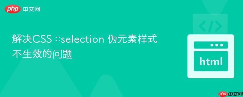 解决CSS ::selection 伪元素样式不生效的问题
