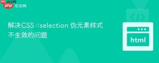 解决CSS ::selection 伪元素样式不生效的问题