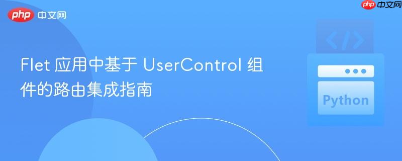 Flet 应用中基于 UserControl 组件的路由集成指南