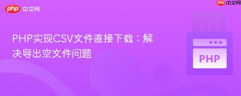 PHP实现CSV文件直接下载:解决导出空文件问题