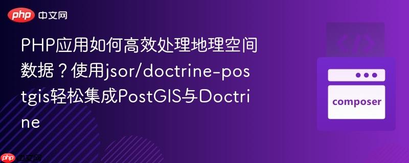 php应用如何高效处理地理空间数据?使用jsor/doctrine-postgis轻松集成postgis与doctrine