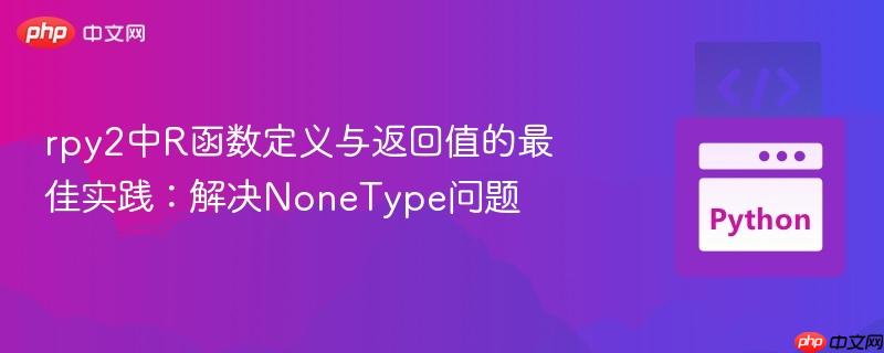 rpy2中R函数定义与返回值的最佳实践:解决NoneType问题