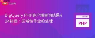 BigQuery PHP客户端查询结果404错误：区域性作业的处理