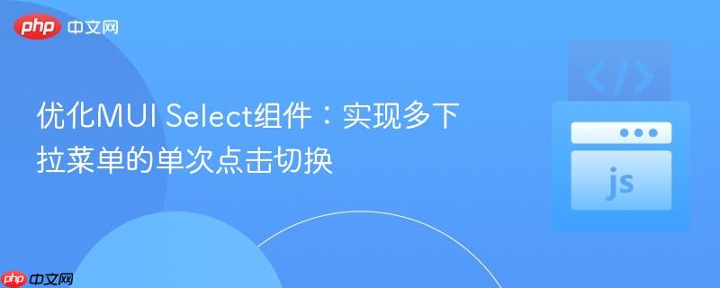 优化MUI Select组件:实现多下拉菜单的单次点击切换