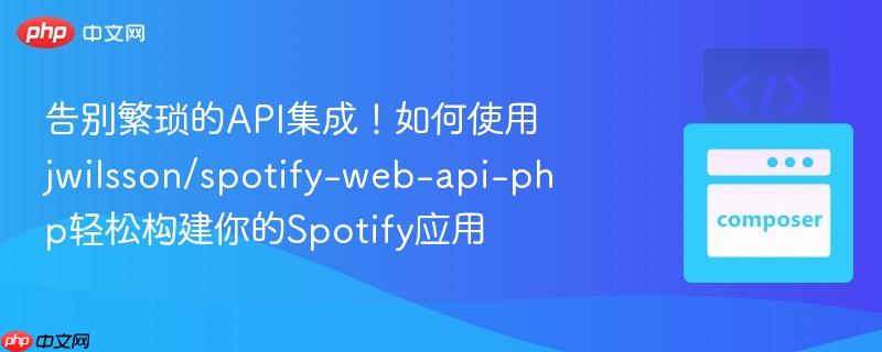 告别繁琐的API集成！如何使用jwilsson/spotify-web-api-php轻松构建你的Spotify应用