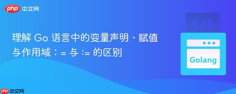 理解 Go 语言中的变量声明、赋值与作用域：= 与 := 的区别
