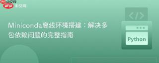 Miniconda离线环境搭建：解决多包依赖问题的完整指南