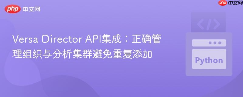 Versa Director API集成：正确管理组织与分析集群避免重复添加