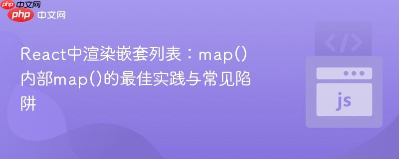 React中渲染嵌套列表：map()内部map()的最佳实践与常见陷阱
