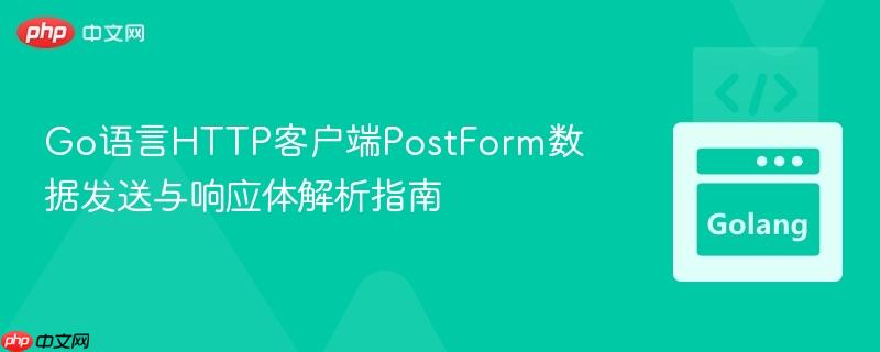 Go语言HTTP客户端PostForm数据发送与响应体解析指南