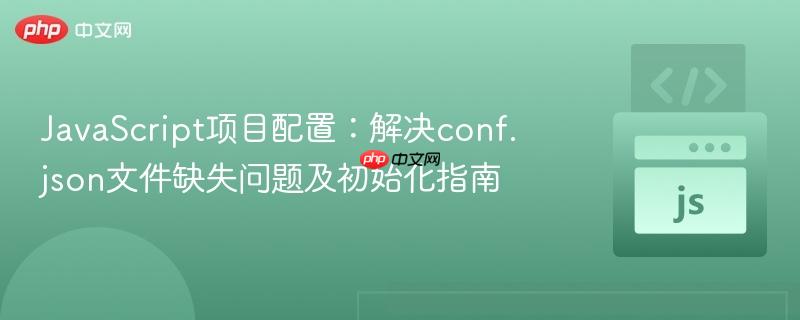 JavaScript项目配置：解决conf.json文件缺失问题及初始化指南
