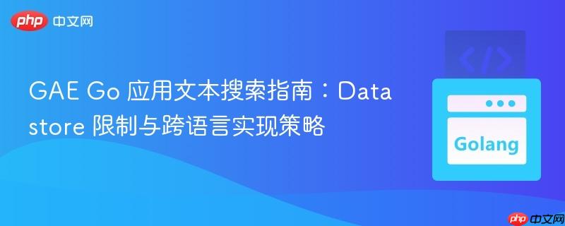 GAE Go 应用文本搜索指南:Datastore 限制与跨语言实现策略 GAE Go 应用文本搜索指南:Datastore 限制与跨语言实现策略