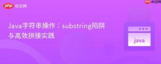Java字符串操作：substring陷阱与高效拼接实践
