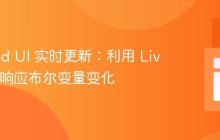 Android UI 实时更新：利用 LiveData 响应布尔变量变化