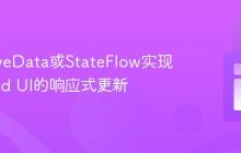 利用LiveData或StateFlow实现Android UI的响应式更新