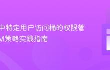 MinIO中特定用户访问桶的权限管理：IAM策略实践指南