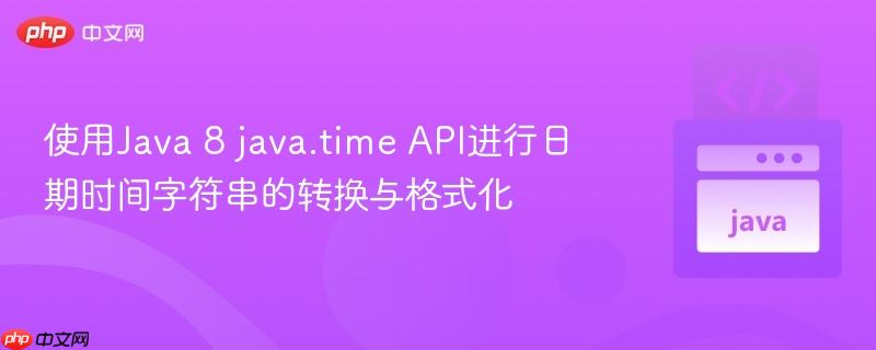 使用Java 8 java.time API进行日期时间字符串的转换与格式化