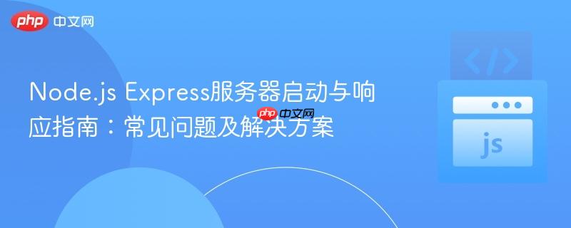 Node.js Express服务器启动与响应指南：常见问题及解决方案
