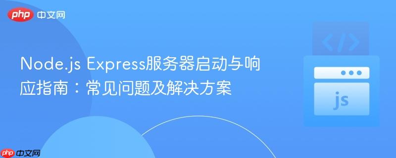 Node.js Express服务器启动与响应指南:常见问题及解决方案