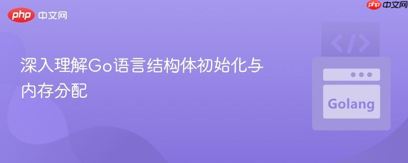深入理解Go语言结构体初始化与内存分配