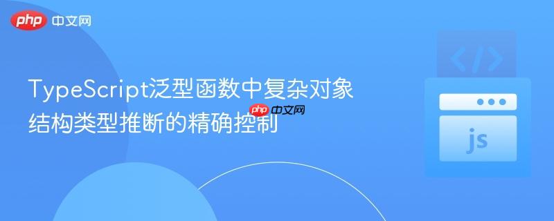 TypeScript泛型函数中复杂对象结构类型推断的精确控制