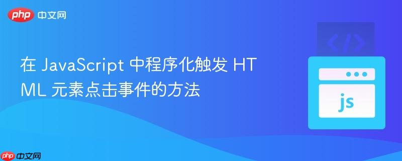 在 JavaScript 中程序化触发 HTML 元素点击事件的方法