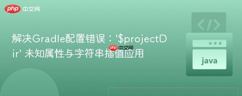 解决Gradle配置错误:'$projectDir' 未知属性与字符串插值应用
