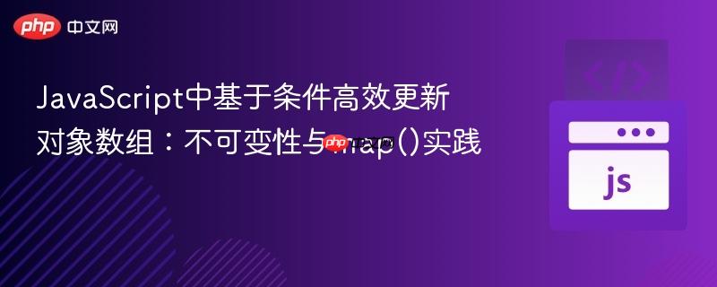 JavaScript中基于条件高效更新对象数组:不可变性与map()实践