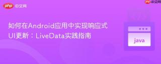 如何在Android应用中实现响应式UI更新：LiveData实践指南
