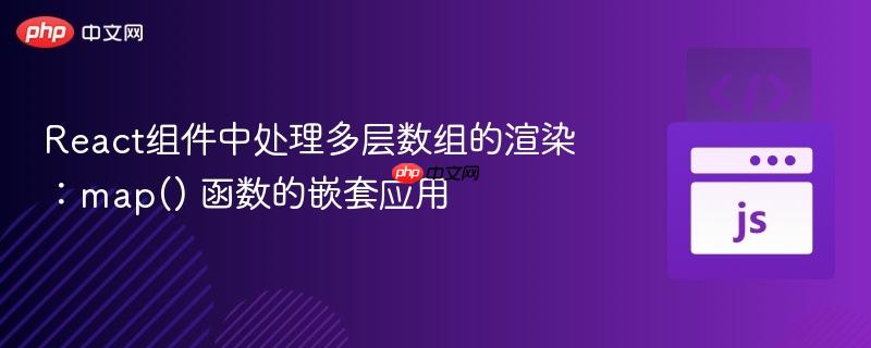 React组件中处理多层数组的渲染：map() 函数的嵌套应用