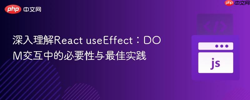 深入理解React useEffect:DOM交互中的必要性与最佳实践 深入理解React useEffect:DOM交互中的必要性与最佳实践