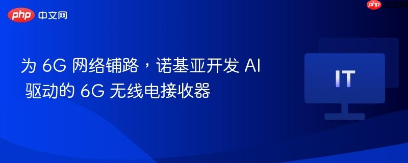 为 6g 网络铺路,诺基亚开发 ai 驱动的 6g 无线电接收器