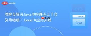 理解与解决Java中的静态上下文引用错误：JavaFX应用实践