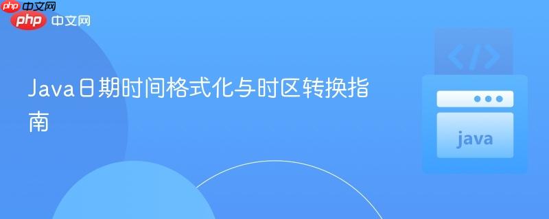 Java日期时间格式化与时区转换指南
