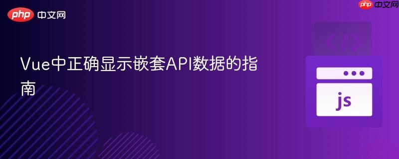 Vue中正确显示嵌套API数据的指南 Vue中正确显示嵌套API数据的指南