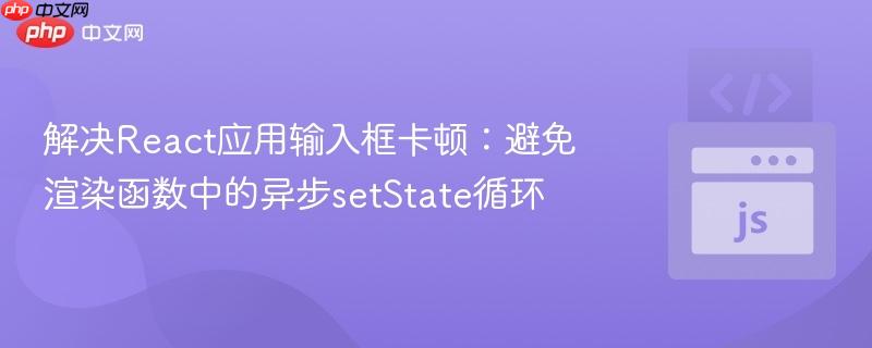 解决React应用输入框卡顿：避免渲染函数中的异步setState循环
