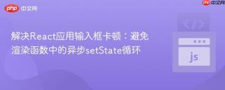 解决React应用输入框卡顿：避免渲染函数中的异步setState循环