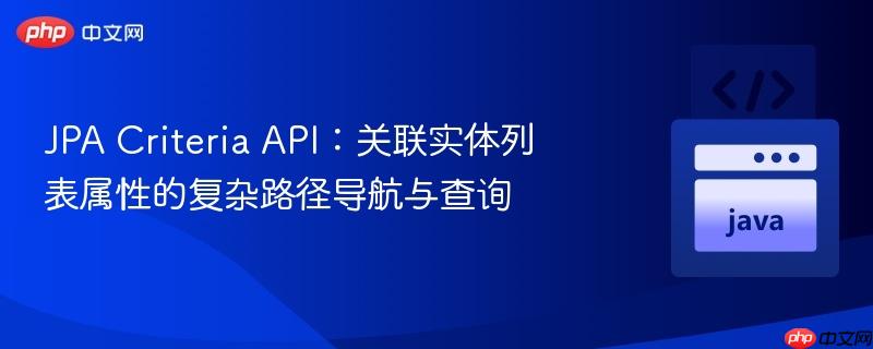 jpa criteria api:关联实体列表属性的复杂路径导航与查询